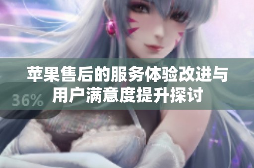 苹果售后的服务体验改进与用户满意度提升探讨