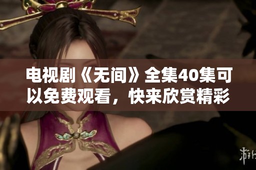 电视剧《无间》全集40集可以免费观看，快来欣赏精彩内容吧！