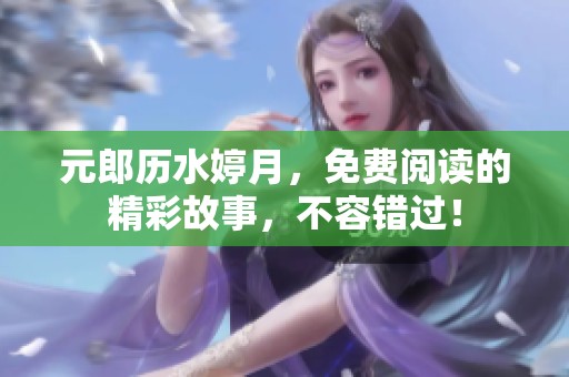 元郎历水婷月，免费阅读的精彩故事，不容错过！