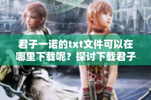 君子一诺的txt文件可以在哪里下载呢？探讨下载君子一诺的最佳途径。
