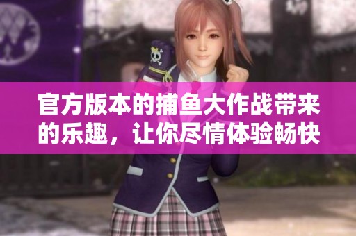 官方版本的**大作战带来的乐趣，让你尽情体验畅快**的快感