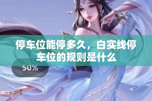 停车位能停多久，白实线停车位的规则是什么