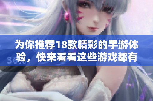 为你推荐18款精彩的手游体验，快来看看这些游戏都有哪些特色吧