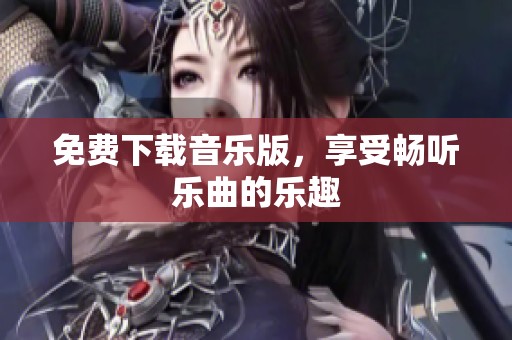 免费下载音乐版，享受畅听乐曲的乐趣