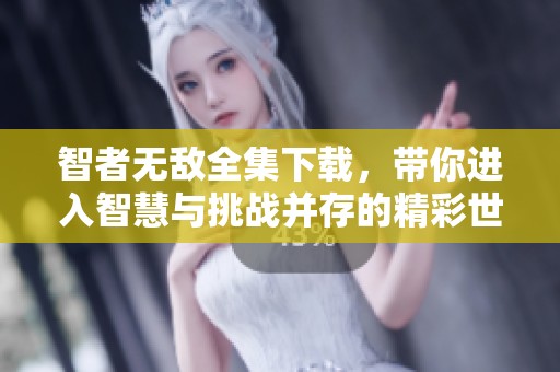 智者无敌全集下载，带你进入智慧与挑战并存的精彩世界