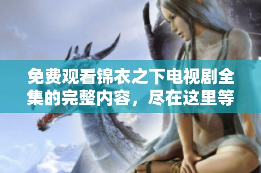 免费观看锦衣之下电视剧全集的完整内容，尽在这里等你来解锁！