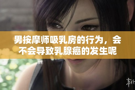 男按摩师吸乳房的行为，会不会导致乳腺癌的发生呢