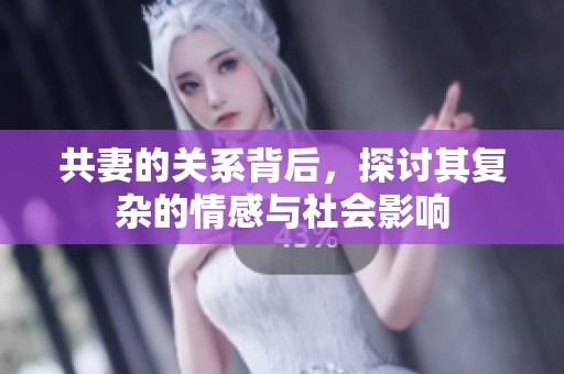共妻的关系背后，探讨其复杂的情感与社会影响