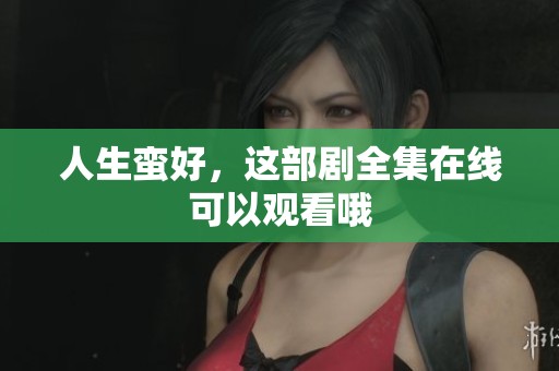 人生蛮好，这部剧全集在线可以观看哦