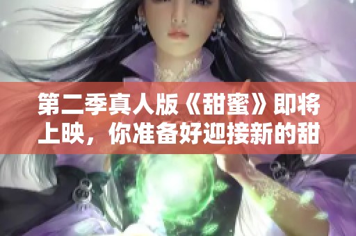 第二季真人版《甜蜜》即将上映，你准备好迎接新的甜蜜故事了吗