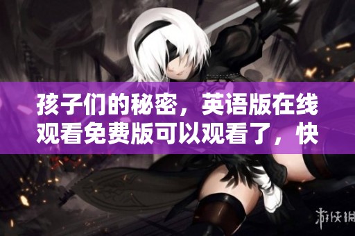 孩子们的秘密，英语版在线观看免费版可以观看了，快来一起探索吧