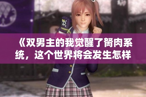 《双男主的我觉醒了胬肉系统，这个世界将会发生怎样变化》