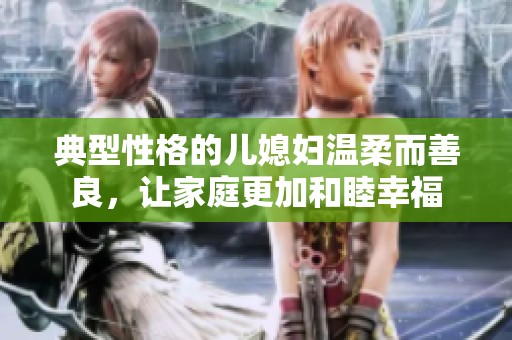 典型性格的儿媳妇温柔而善良，让家庭更加和睦幸福