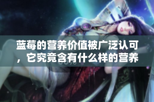 蓝莓的营养价值被广泛认可，它究竟含有什么样的营养成分呢