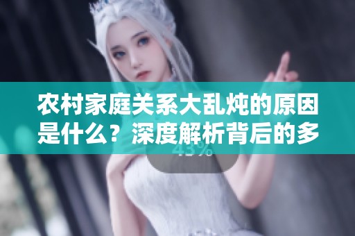 农村家庭关系大乱炖的原因是什么？深度解析背后的多个因素
