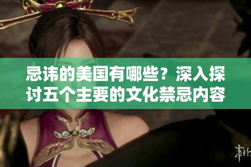 忌讳的美国有哪些？深入探讨五个主要的文化禁忌内容