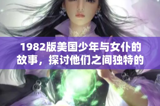 1982版美国少年与女仆的故事，探讨他们之间独特的关系与成长历程