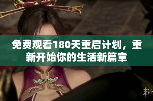 免费观看180天重启计划，重新开始你的生活新篇章