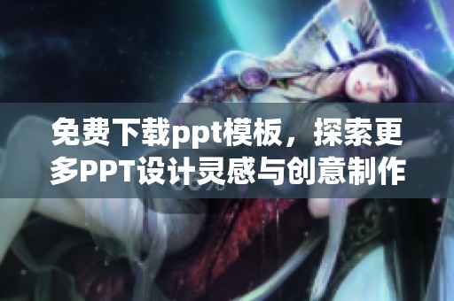 免费下载ppt模板，探索更多PPT设计灵感与创意制作技巧