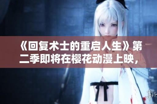 《回复术士的重启人生》第二季即将在樱花动漫上映，敬请期待更多精彩内容！