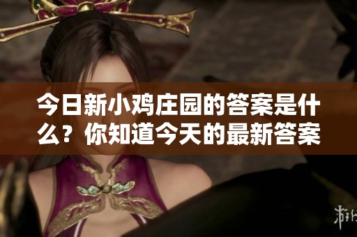 今日新小鸡庄园的答案是什么？你知道今天的最新答案吗？