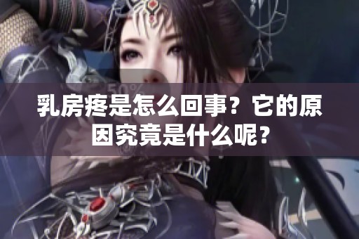 乳房疼是怎么回事？它的原因究竟是什么呢？