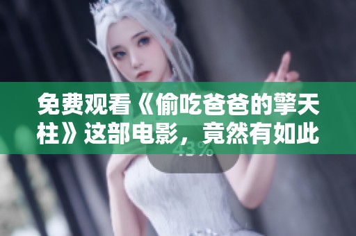 免费观看《偷吃爸爸的擎天柱》这部电影，竟然有如此惊人的剧情发展