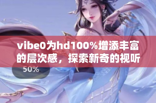 vibe0为hd100%增添丰富的层次感，探索新奇的视听体验