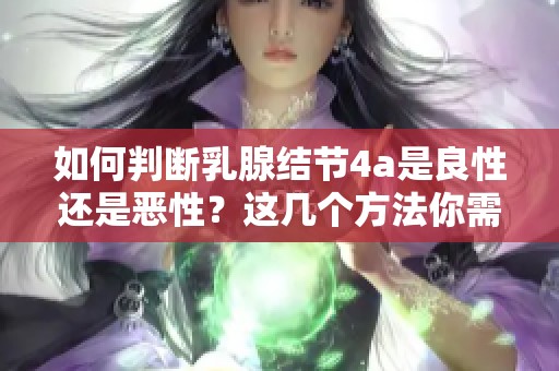 如何判断乳腺结节4a是良性还是恶性？这几个方法你需要了解！