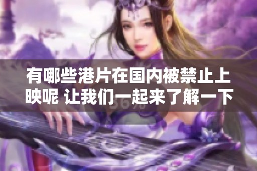 有哪些港片在国内被禁止上映呢 让我们一起来了解一下这些影片的情况