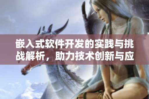 嵌入式软件开发的实践与挑战解析，助力技术创新与应用提升