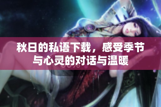 秋日的私语下载，感受季节与心灵的对话与温暖