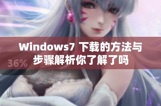 Windows7 下载的方法与步骤解析你了解了吗