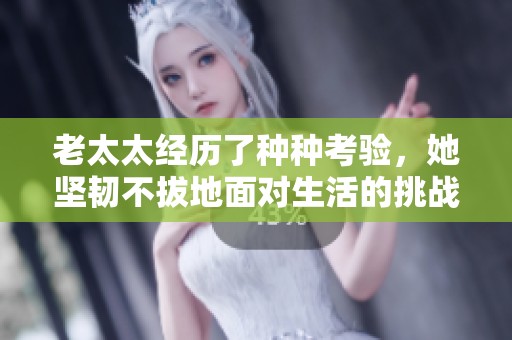 老太太经历了种种考验，她坚韧不拔地面对生活的挑战与困难
