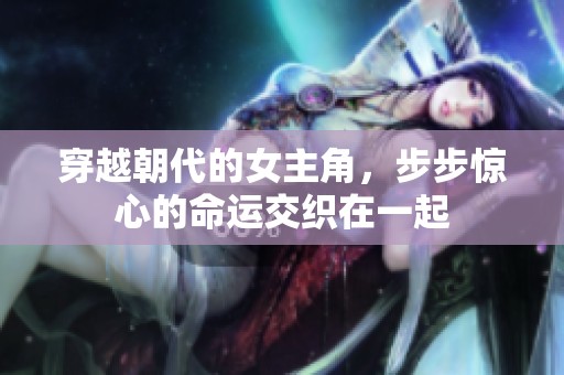 穿越朝代的女主角，步步惊心的命运交织在一起