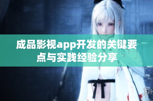成品影视app开发的关键要点与实践经验分享