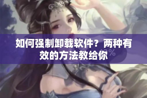 如何强制卸载软件？两种有效的方法教给你