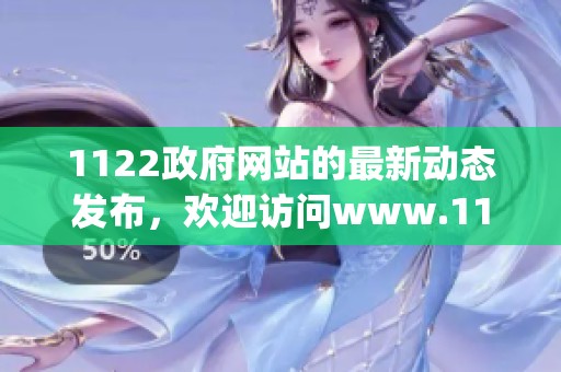 1122政府网站的最新动态发布，欢迎访问www.1122.gov.cn获取更多信息