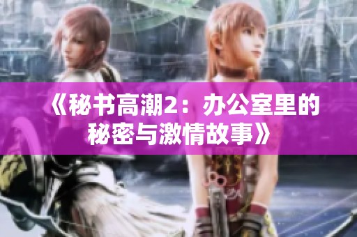 《秘书高潮2：办公室里的秘密与激情故事》