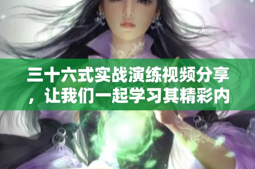 三十六式实战演练视频分享，让我们一起学习其精彩内容