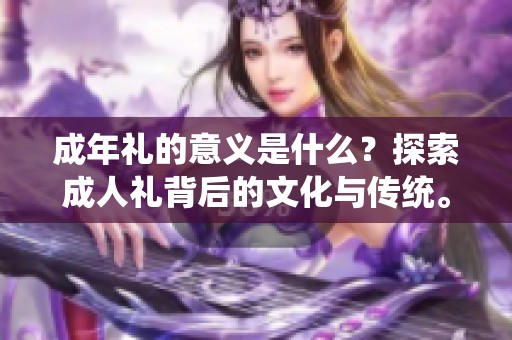 成年礼的意义是什么？探索**礼背后的文化与传统。