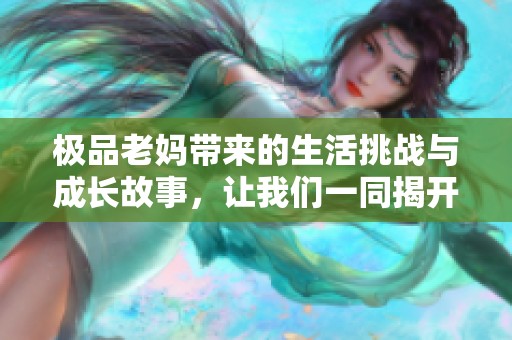 极品老妈带来的生活挑战与成长故事，让我们一同揭开她的生活秘密。