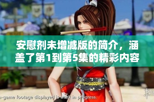 安慰剂未增减版的简介，涵盖了第1到第5集的精彩内容解析