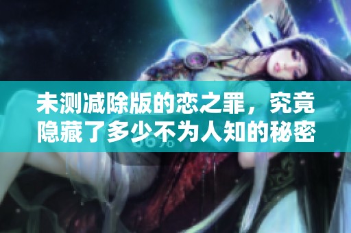 未测减除版的恋之罪，究竟隐藏了多少不为人知的秘密和真相呢