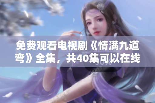 免费观看电视剧《情满九道弯》全集，共40集可以在线免费观看