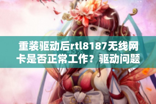 重装驱动后rtl8187无线网卡是否正常工作？驱动问题解决方案分享