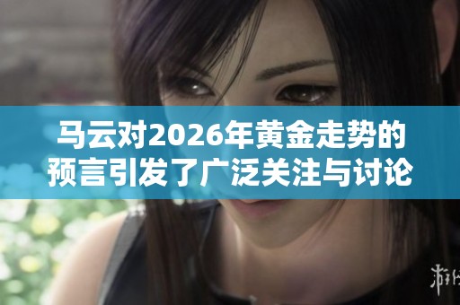 马云对2026年黄金走势的预言引发了广泛关注与讨论