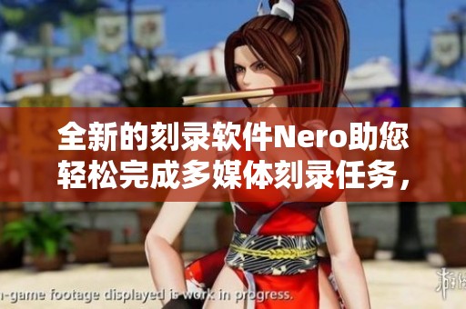 全新的刻录软件Nero助您轻松完成多媒体刻录任务，体验便捷优质服务