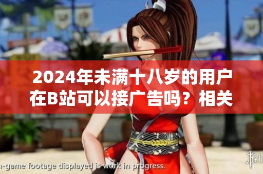 2024年未满十八岁的用户在B站可以接广告吗？相关规定你了解吗？