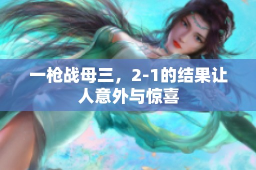 一枪战母三，2-1的结果让人意外与惊喜